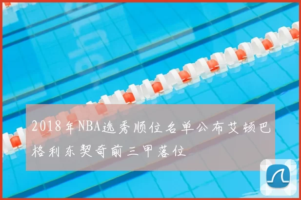 2018年NBA选秀顺位名单公布艾顿巴格利东契奇前三甲落位