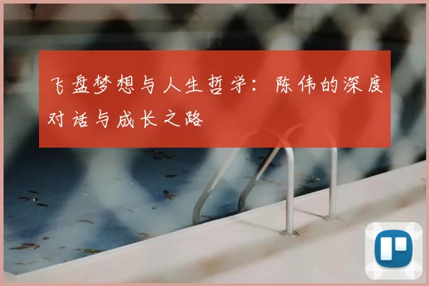 飞盘梦想与人生哲学：陈伟的深度对话与成长之路