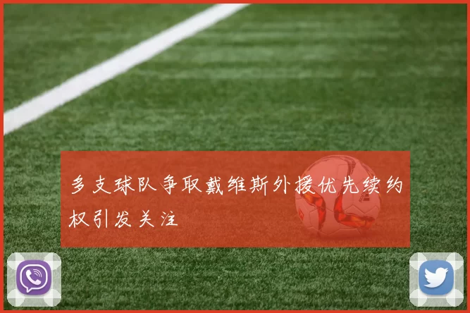 多支球队争取戴维斯外援优先续约权引发关注