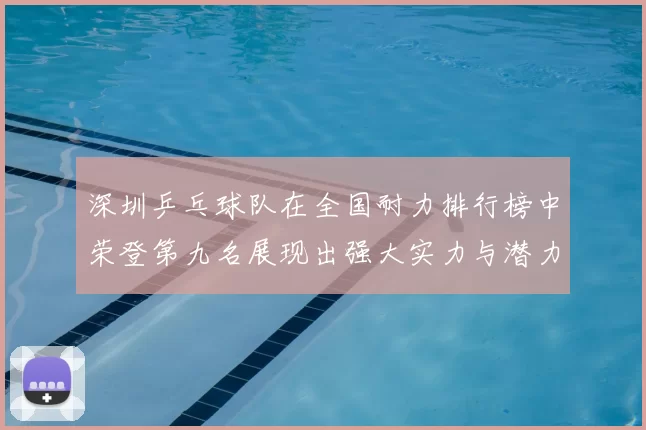 深圳乒乓球队在全国耐力排行榜中荣登第九名展现出强大实力与潜力
