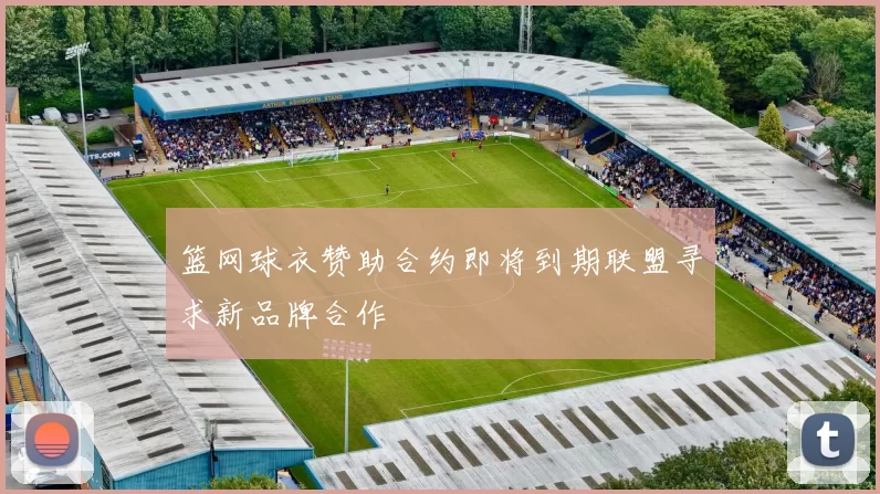 篮网球衣赞助合约即将到期联盟寻求新品牌合作