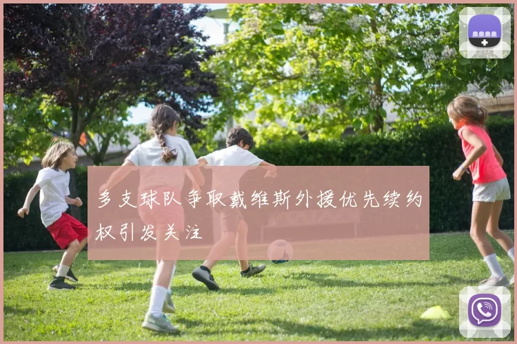 多支球队争取戴维斯外援优先续约权引发关注