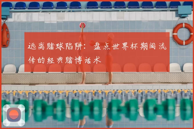 远离赌球陷阱：盘点世界杯期间流传的经典赌博话术
