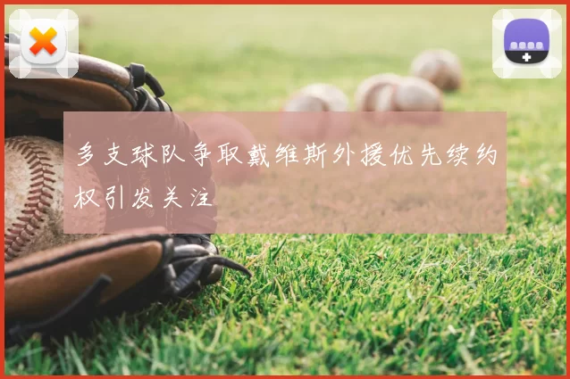 多支球队争取戴维斯外援优先续约权引发关注
