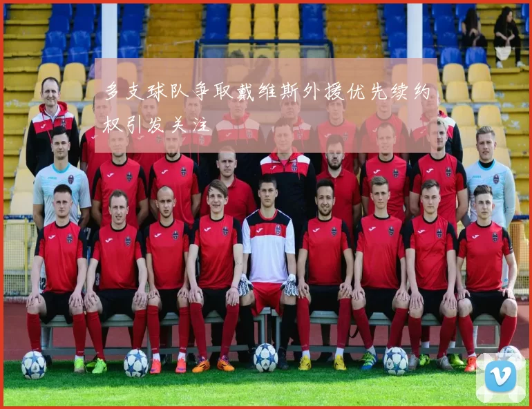 多支球队争取戴维斯外援优先续约权引发关注