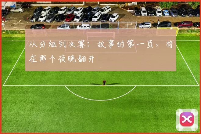 从分组到决赛:故事的第一页,将在那个夜晚翻开