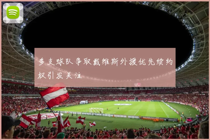 多支球队争取戴维斯外援优先续约权引发关注