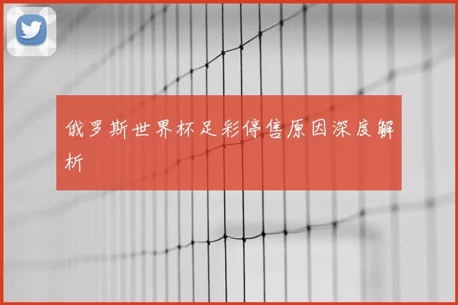 俄罗斯世界杯足彩停售原因深度解析