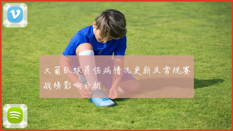 火箭队球员伤病情况更新及常规赛战绩影响分析