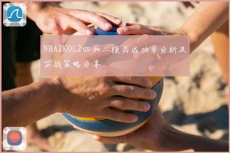 NBA2KOL2四加二模式成功率分析及实战策略分享