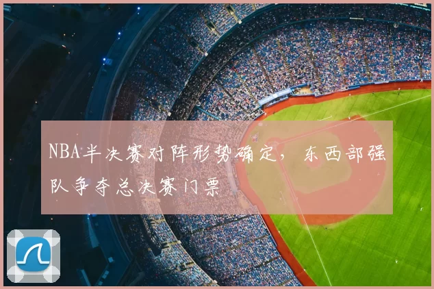 NBA半决赛对阵形势确定，东西部强队争夺总决赛门票
