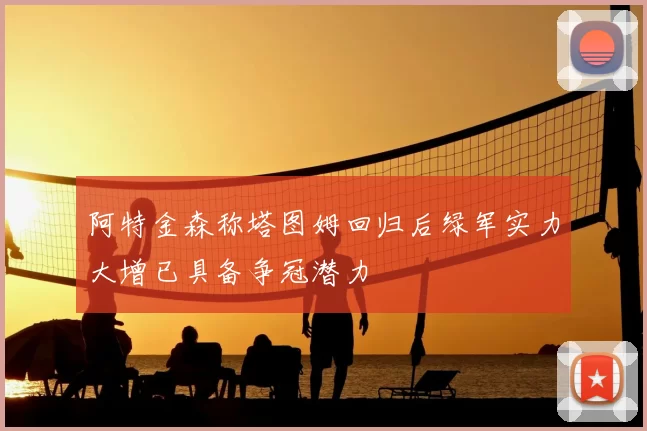 阿特金森称塔图姆回归后绿军实力大增已具备争冠潜力