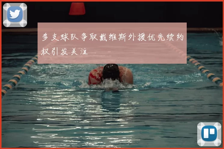 多支球队争取戴维斯外援优先续约权引发关注
