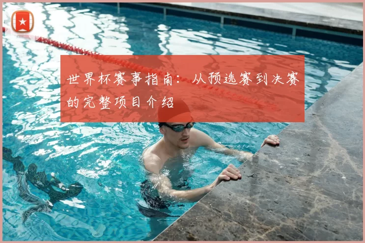 世界杯赛事指南：从预选赛到决赛的完整项目介绍
