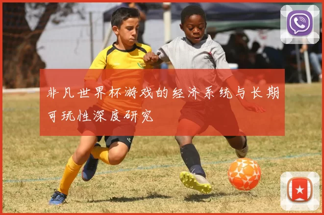 非凡世界杯游戏的经济系统与长期可玩性深度研究