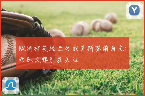 欧洲杯英格兰对俄罗斯赛前看点:两队交锋引发关注