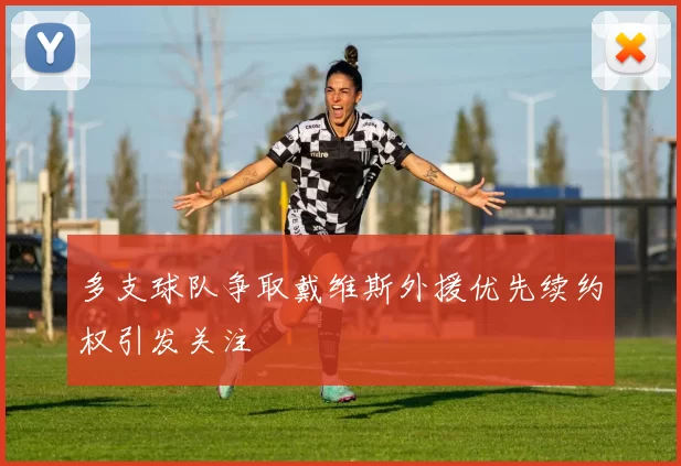 多支球队争取戴维斯外援优先续约权引发关注