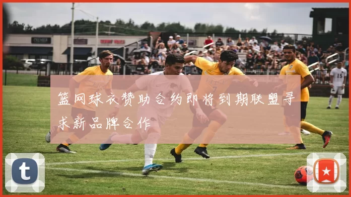 篮网球衣赞助合约即将到期联盟寻求新品牌合作