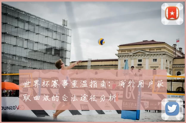 世界杯赛事重温指南:海外用户获取回放的合法途径分析