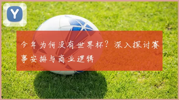 今年为何没有世界杯?深入探讨赛事安排与商业逻辑