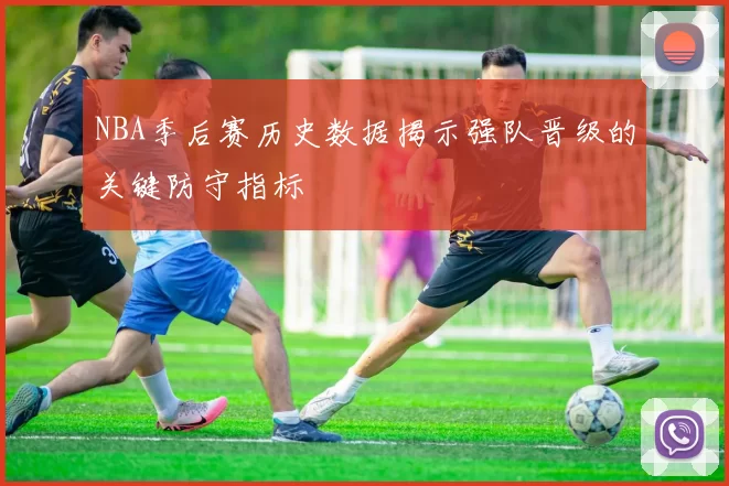 NBA季后赛历史数据揭示强队晋级的关键防守指标