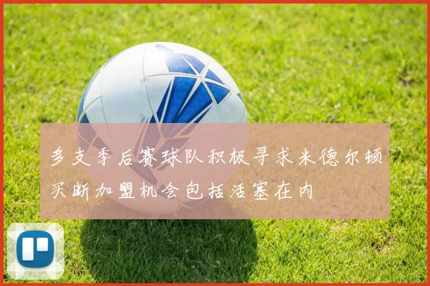 多支季后赛球队积极寻求米德尔顿买断加盟机会包括活塞在内