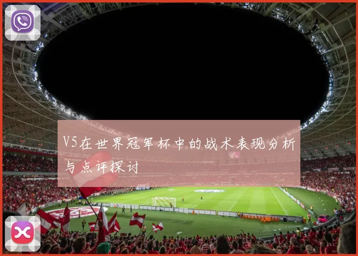 V5在世界冠军杯中的战术表现分析与点评探讨