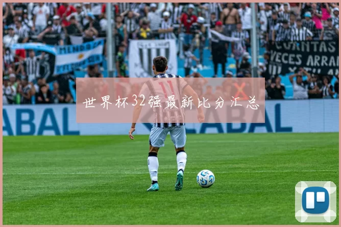 世界杯32强最新比分汇总
