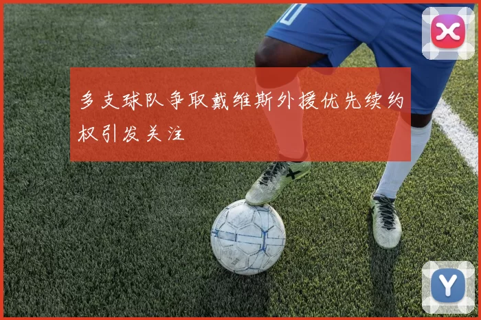 多支球队争取戴维斯外援优先续约权引发关注
