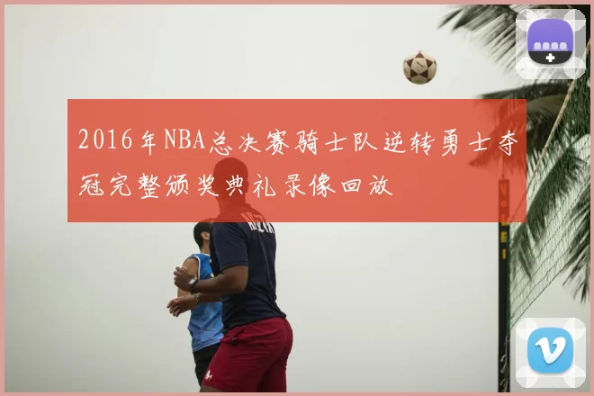2016年NBA总决赛骑士队逆转勇士夺冠完整颁奖典礼录像回放