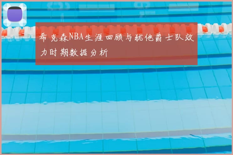 希克森NBA生涯回顾与犹他爵士队效力时期数据分析