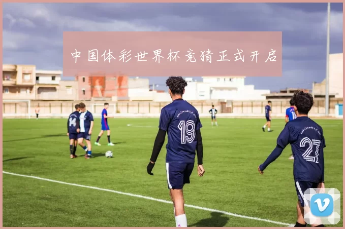 中国体彩世界杯竞猜正式开启