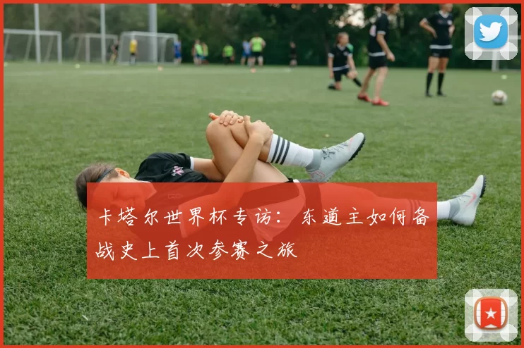 卡塔尔世界杯专访:东道主如何备战史上首次参赛之旅