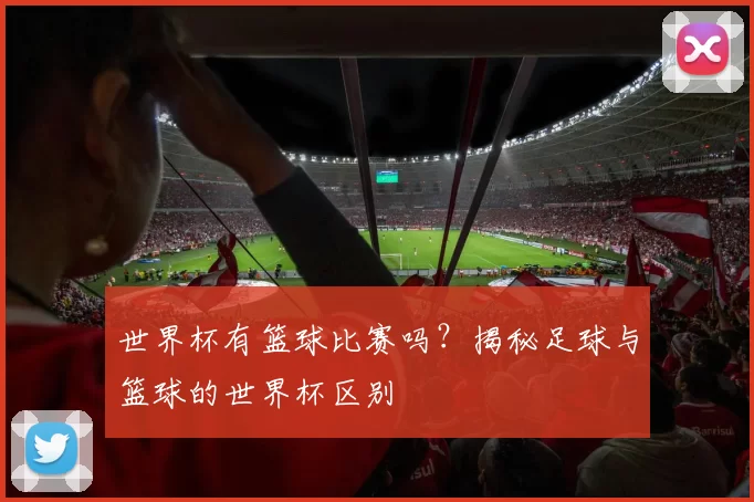 世界杯有篮球比赛吗?揭秘足球与篮球的世界杯区别