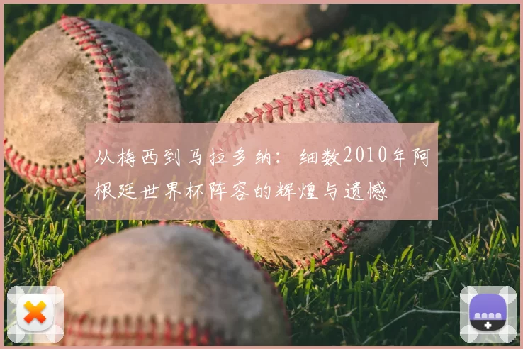 从梅西到马拉多纳：细数2010年阿根廷世界杯阵容的辉煌与遗憾