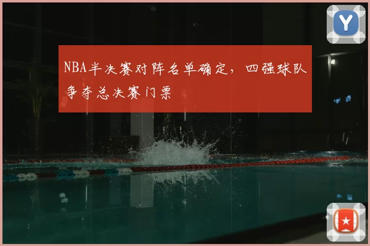 NBA半决赛对阵名单确定，四强球队争夺总决赛门票