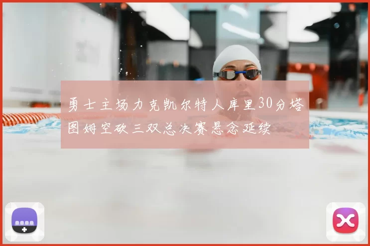 勇士主场力克凯尔特人库里30分塔图姆空砍三双总决赛悬念延续