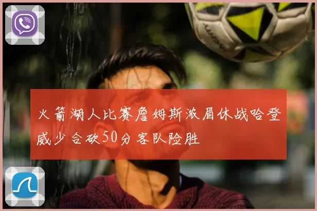 火箭湖人比赛詹姆斯浓眉休战哈登威少合砍50分客队险胜