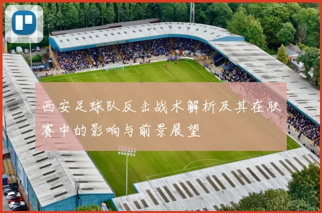 西安足球队反击战术解析及其在联赛中的影响与前景展望