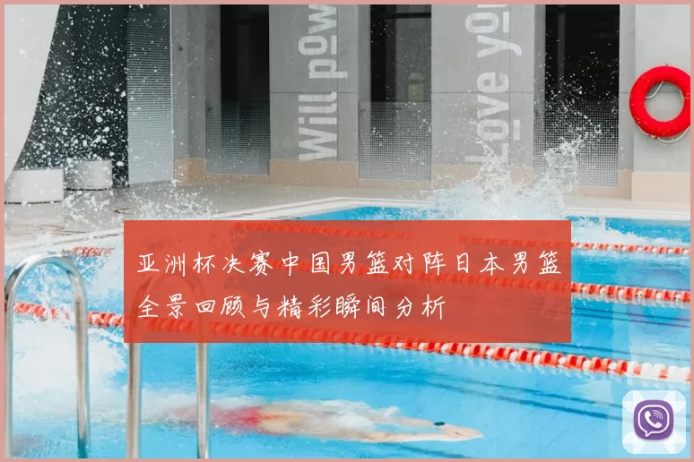 亚洲杯决赛中国男篮对阵日本男篮全景回顾与精彩瞬间分析
