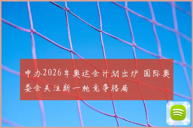 申办2026年奥运会计划出炉 国际奥委会关注新一轮竞争格局