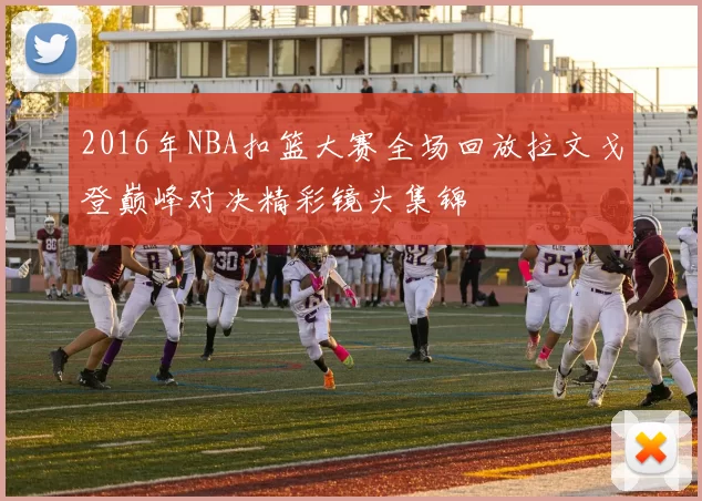 2016年NBA扣篮大赛全场回放拉文戈登巅峰对决精彩镜头集锦
