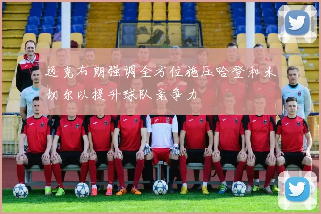 迈克布朗强调全方位施压哈登和米切尔以提升球队竞争力