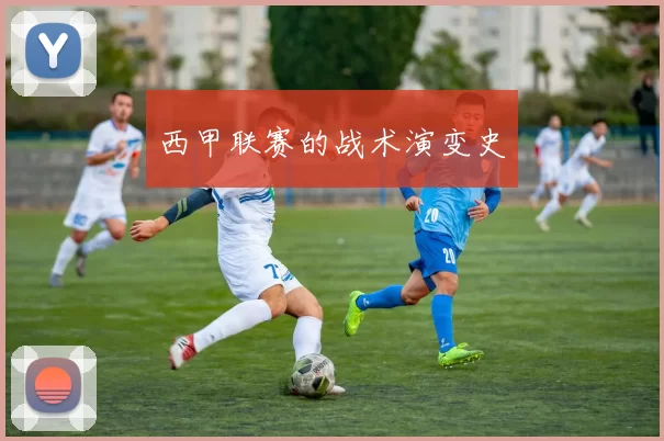 西甲联赛的战术演变史
