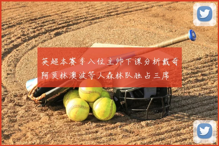 英超本赛季八位主帅下课分析戴奇阿莫林澳波等人森林队独占三席
