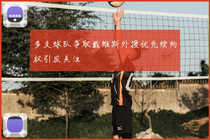 多支球队争取戴维斯外援优先续约权引发关注