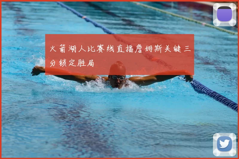 火箭湖人比赛线直播詹姆斯关键三分锁定胜局