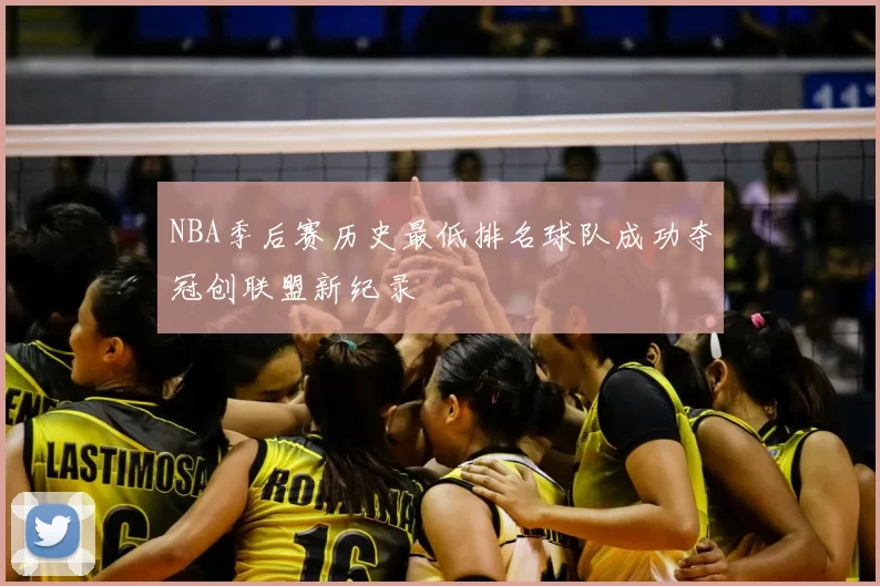 NBA季后赛历史最低排名球队成功夺冠创联盟新纪录