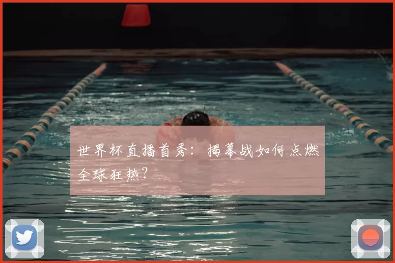 世界杯直播首秀:揭幕战如何点燃全球狂热?