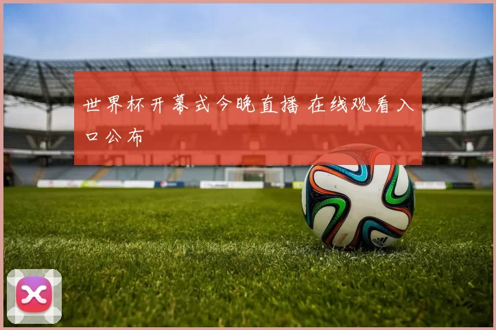 世界杯开幕式今晚直播 在线观看入口公布